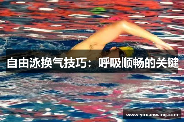 自由泳换气技巧：呼吸顺畅的关键