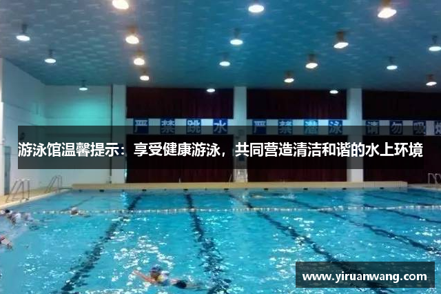 游泳馆温馨提示：享受健康游泳，共同营造清洁和谐的水上环境